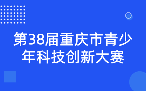 关于举办第38届重庆市青少年科技创新大赛的通知