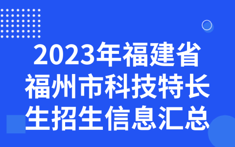 2023年福建省福州市科技特长生招生信息汇总