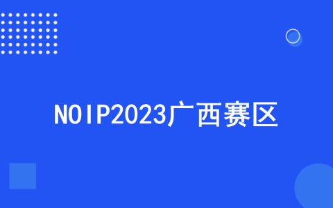 关于举办NOIP2023广西赛区竞赛的通知