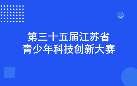关于举办第三十五届江苏省青少年科技创新大赛的通知