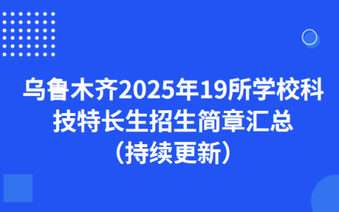 乌鲁木齐2025年19所学校科技特长生招生简章汇总 （持续更新）